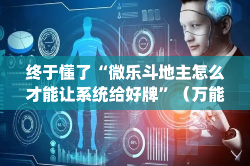 终于懂了“微乐斗地主怎么才能让系统给好牌”（万能开挂器)