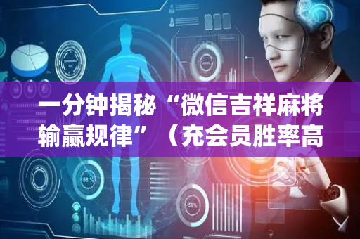 一分钟揭秘“微信吉祥麻将输赢规律”（充会员胜率高)