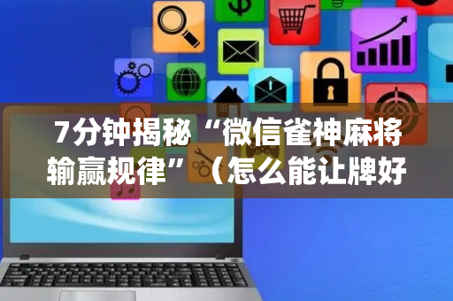7分钟揭秘“微信雀神麻将输赢规律”（怎么能让牌好一点)