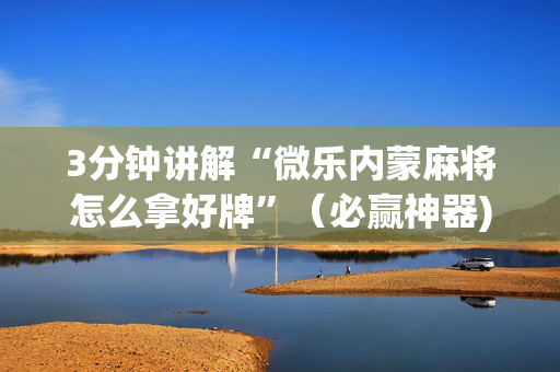 3分钟讲解“微乐内蒙麻将怎么拿好牌”（必赢神器)