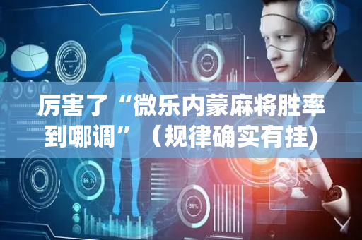 厉害了“微乐内蒙麻将胜率到哪调”（规律确实有挂)