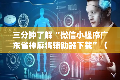 三分钟了解“微信小程序广东雀神麻将辅助器下载”（必赢神器免费安装)