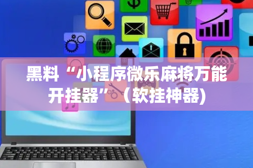 黑料“小程序微乐麻将万能开挂器”（软挂神器)