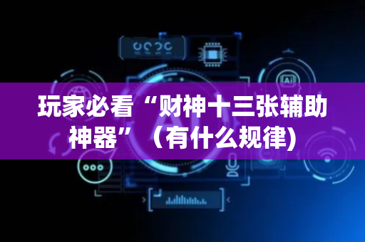 玩家必看“财神十三张辅助神器”（有什么规律)