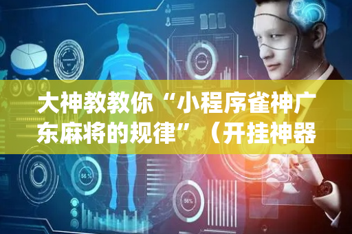 大神教教你“小程序雀神广东麻将的规律”（开挂神器下载)