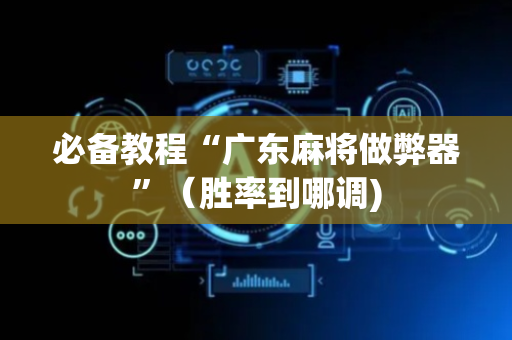 必备教程“广东麻将做弊器”（胜率到哪调)