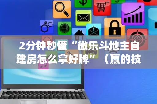2分钟秒懂“微乐斗地主自建房怎么拿好牌”（赢的技巧规律)