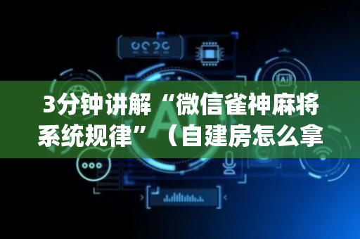 3分钟讲解“微信雀神麻将系统规律”（自建房怎么拿好牌)