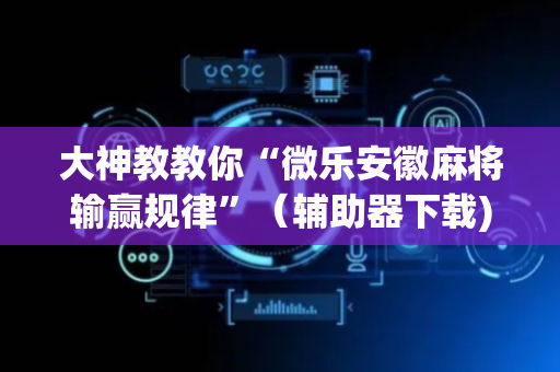 大神教教你“微乐安徽麻将输赢规律”（辅助器下载)