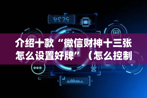 介绍十款“微信财神十三张怎么设置好牌”（怎么控制输赢)
