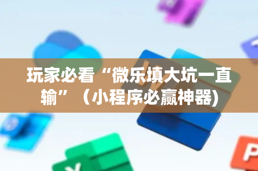 玩家必看“微乐填大坑一直输”（小程序必赢神器)