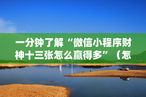 一分钟了解“微信小程序财神十三张怎么赢得多”（怎么设置才能赢)