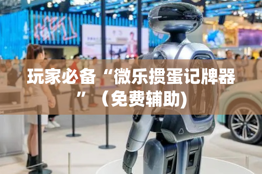 玩家必备“微乐掼蛋记牌器”（免费辅助)