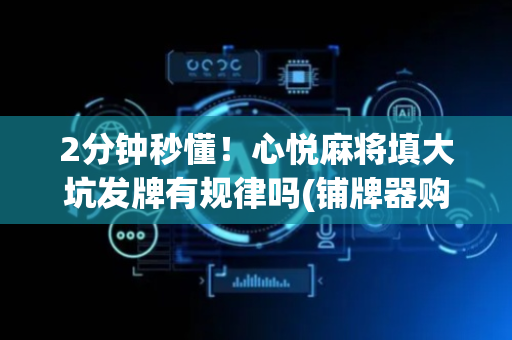 2分钟秒懂！心悦麻将填大坑发牌有规律吗(铺牌器购买)