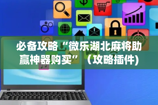 必备攻略“微乐湖北麻将助赢神器购买”（攻略插件)
