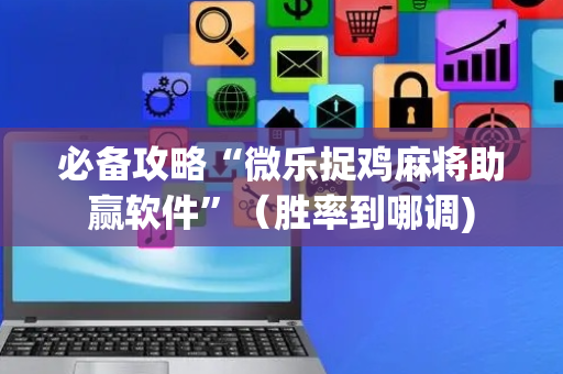 必备攻略“微乐捉鸡麻将助赢软件”（胜率到哪调)