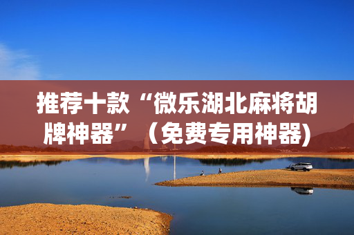 推荐十款“微乐湖北麻将胡牌神器”（免费专用神器)
