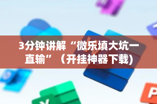 3分钟讲解“微乐填大坑一直输”（开挂神器下载)