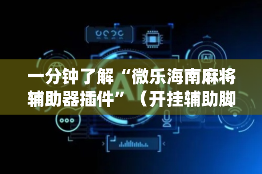一分钟了解“微乐海南麻将辅助器插件”（开挂辅助脚本)