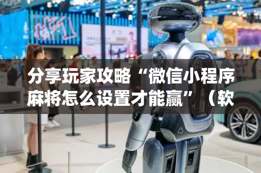 分享玩家攻略“微信小程序麻将怎么设置才能赢”（软件出售)