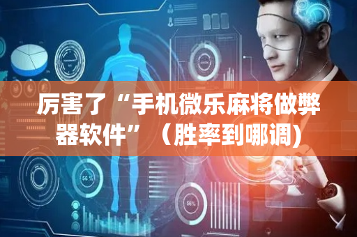 厉害了“手机微乐麻将做弊器软件”（胜率到哪调)