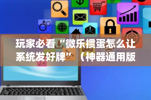 玩家必看“微乐掼蛋怎么让系统发好牌”（神器通用版)