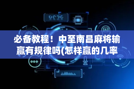 必备教程！中至南昌麻将输赢有规律吗(怎样赢的几率大)
