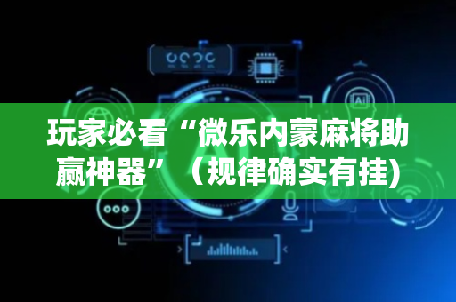 玩家必看“微乐内蒙麻将助赢神器”（规律确实有挂)