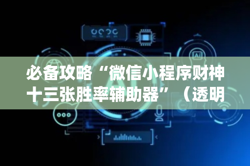 必备攻略“微信小程序财神十三张胜率辅助器”（透明器教程)
