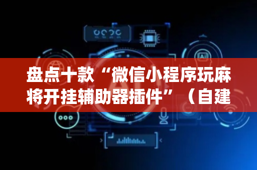 盘点十款“微信小程序玩麻将开挂辅助器插件”（自建房胜负规律)
