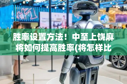 胜率设置方法！中至上饶麻将如何提高胜率(将怎样比较容易赢)