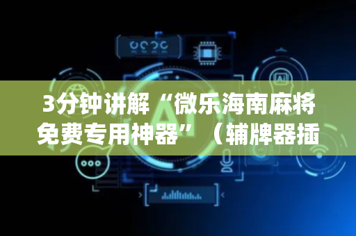 3分钟讲解“微乐海南麻将免费专用神器”（辅牌器插件购买)