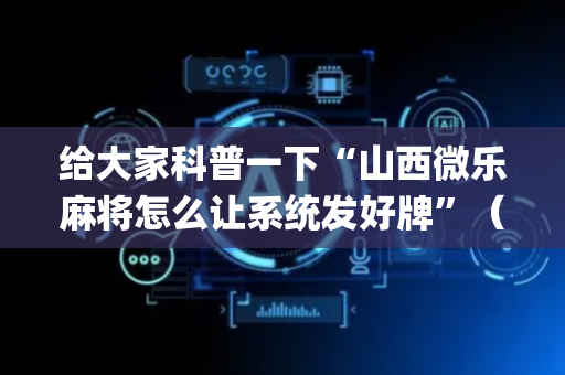 给大家科普一下“山西微乐麻将怎么让系统发好牌”（免费辅助)