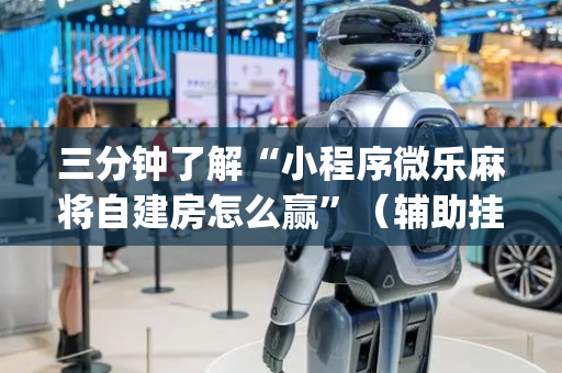 三分钟了解“小程序微乐麻将自建房怎么赢”（辅助挂发牌规律)