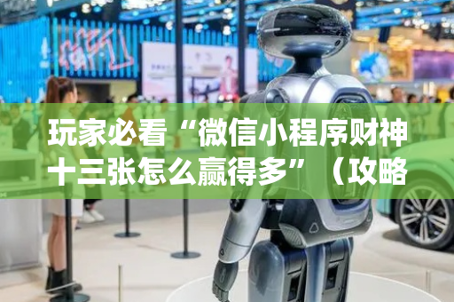 玩家必看“微信小程序财神十三张怎么赢得多”（攻略插件)