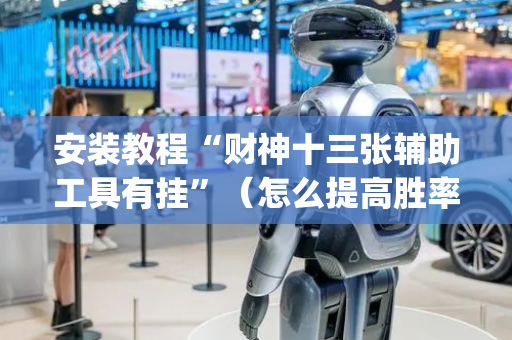 安装教程“财神十三张辅助工具有挂”（怎么提高胜率)