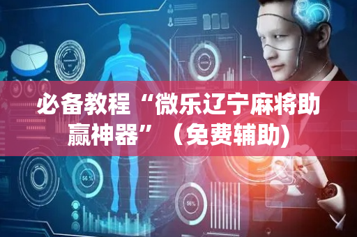 必备教程“微乐辽宁麻将助赢神器”（免费辅助)