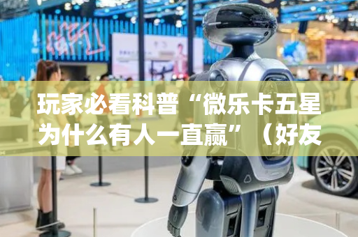 玩家必看科普“微乐卡五星为什么有人一直赢”（好友房怎么才能赢)
