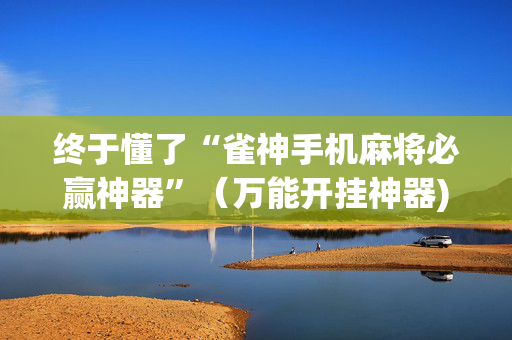 终于懂了“雀神手机麻将必赢神器”（万能开挂神器)