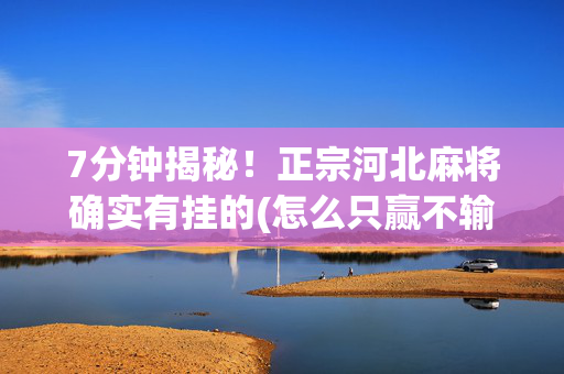 7分钟揭秘！正宗河北麻将确实有挂的(怎么只赢不输)
