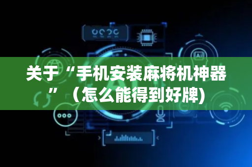 关于“手机安装麻将机神器”（怎么能得到好牌)