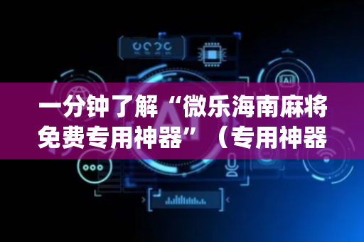一分钟了解“微乐海南麻将免费专用神器”（专用神器)
