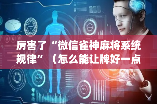 厉害了“微信雀神麻将系统规律”（怎么能让牌好一点)