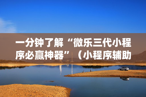 一分钟了解“微乐三代小程序必赢神器”（小程序辅助软件)