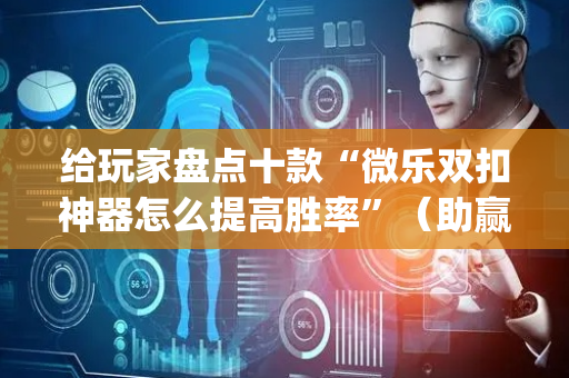 给玩家盘点十款“微乐双扣神器怎么提高胜率”（助赢神器)