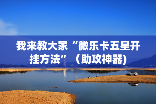 我来教大家“微乐卡五星开挂方法”（助攻神器)