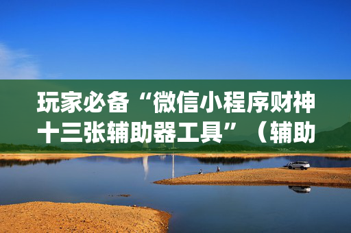 玩家必备“微信小程序财神十三张辅助器工具”（辅助器下载)