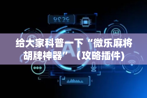 给大家科普一下“微乐麻将胡牌神器”（攻略插件)
