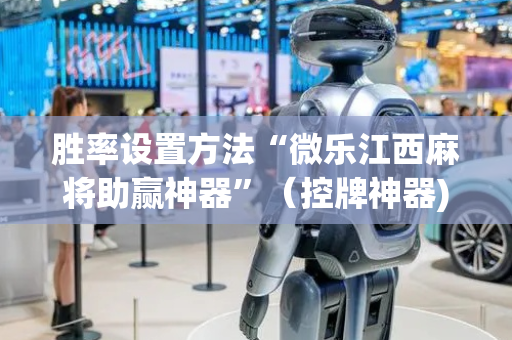 胜率设置方法“微乐江西麻将助赢神器”（控牌神器)