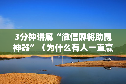 3分钟讲解“微信麻将助赢神器”（为什么有人一直赢)